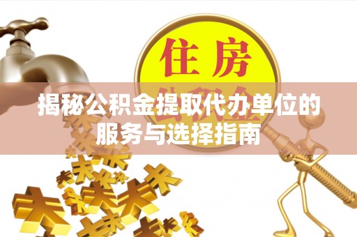 潮阳揭秘公积金提取代办单位的服务与选择指南