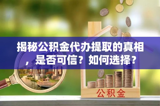 潮阳揭秘公积金代办提取的真相，是否可信？如何选择？