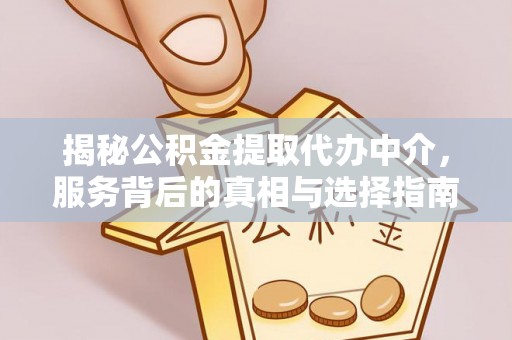 潮阳揭秘公积金提取代办中介，服务背后的真相与选择指南