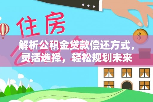 潮阳解析公积金贷款偿还方式，灵活选择，轻松规划未来