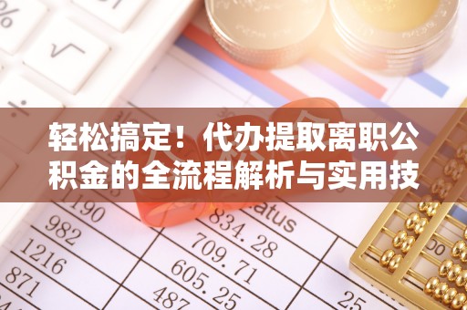 潮阳轻松搞定！代办提取离职公积金的全流程解析与实用技巧