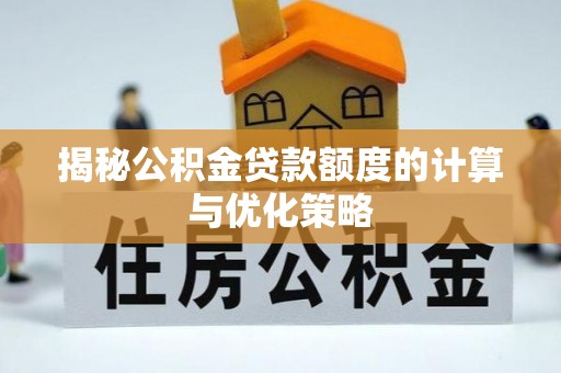 潮阳揭秘公积金贷款额度的计算与优化策略