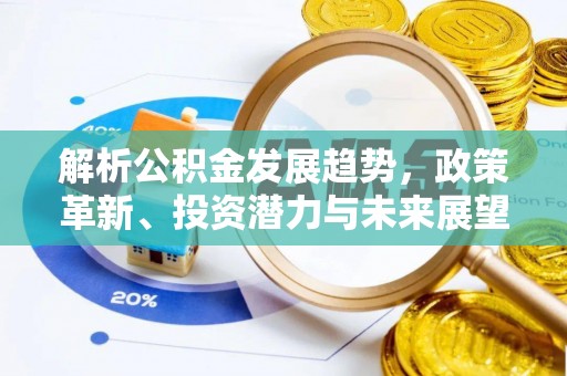 潮阳解析公积金发展趋势，政策革新、投资潜力与未来展望