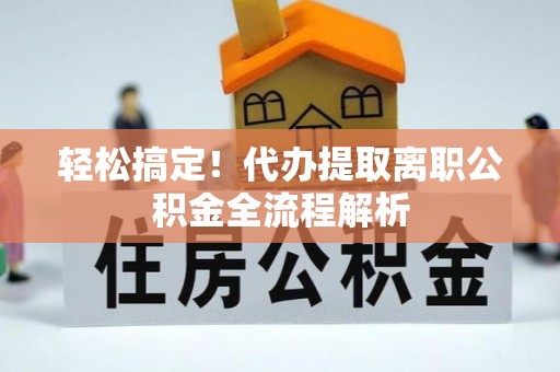 潮阳轻松搞定！代办提取离职公积金全流程解析