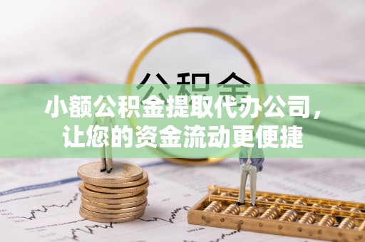 潮阳小额公积金提取代办公司，让您的资金流动更便捷