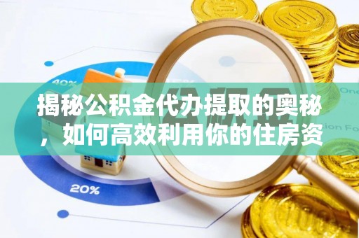 潮阳揭秘公积金代办提取的奥秘，如何高效利用你的住房资金