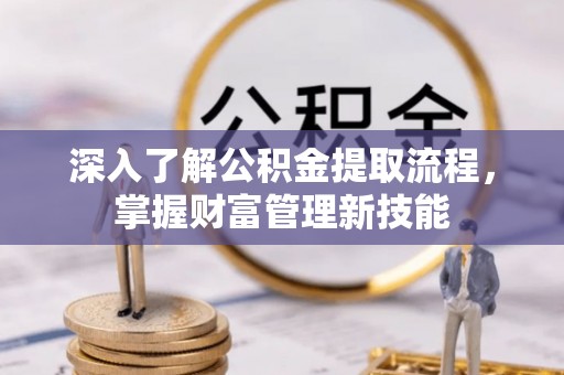 潮阳深入了解公积金提取流程，掌握财富管理新技能