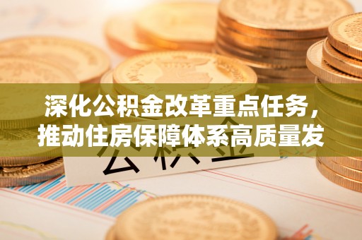 潮阳深化公积金改革重点任务，推动住房保障体系高质量发展