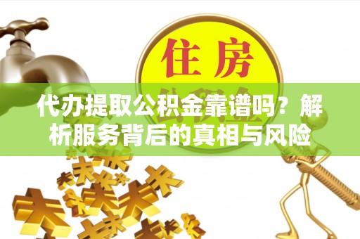 潮阳代办提取公积金靠谱吗？解析服务背后的真相与风险