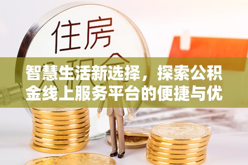 潮阳智慧生活新选择，探索公积金线上服务平台的便捷与优势