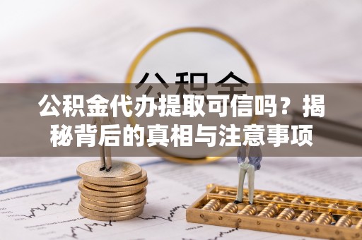 潮阳公积金代办提取可信吗？揭秘背后的真相与注意事项