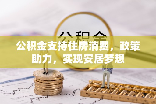 潮阳公积金支持住房消费，政策助力，实现安居梦想