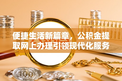 潮阳便捷生活新篇章，公积金提取网上办理引领现代化服务