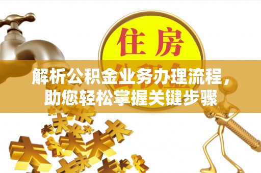 潮阳解析公积金业务办理流程，助您轻松掌握关键步骤