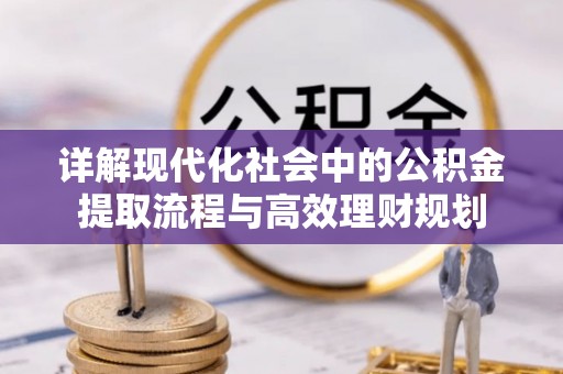 潮阳详解现代化社会中的公积金提取流程与高效理财规划