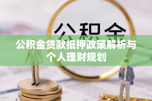 潮阳公积金贷款抵押政策解析与个人理财规划