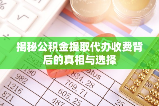 潮阳揭秘公积金提取代办收费背后的真相与选择