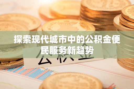 潮阳探索现代城市中的公积金便民服务新趋势