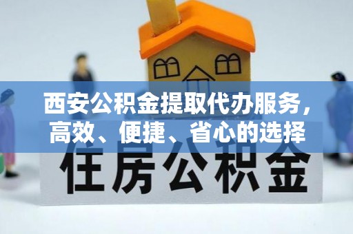 潮阳西安公积金提取代办服务，高效、便捷、省心的选择