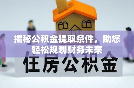 潮阳揭秘公积金提取条件，助您轻松规划财务未来