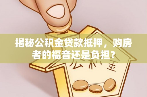 潮阳揭秘公积金贷款抵押，购房者的福音还是负担？