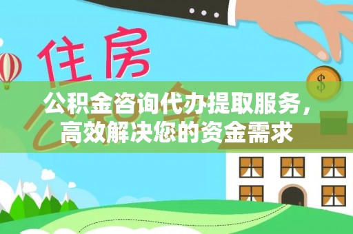 潮阳公积金咨询代办提取服务，高效解决您的资金需求