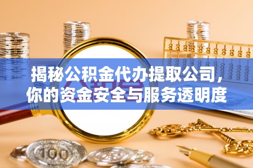 潮阳揭秘公积金代办提取公司，你的资金安全与服务透明度指南