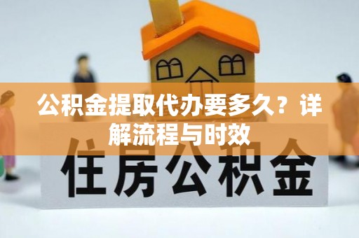 潮阳公积金提取代办要多久？详解流程与时效