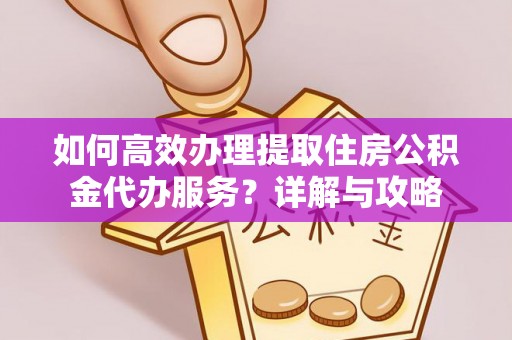 潮阳如何高效办理提取住房公积金代办服务？详解与攻略
