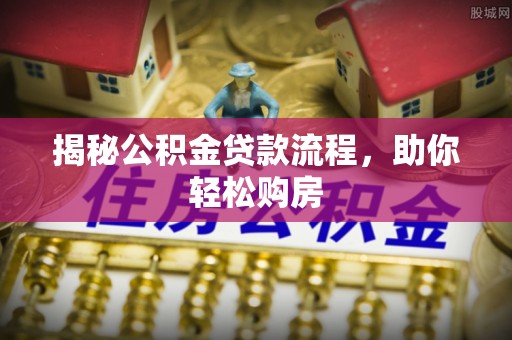 潮阳揭秘公积金贷款流程，助你轻松购房