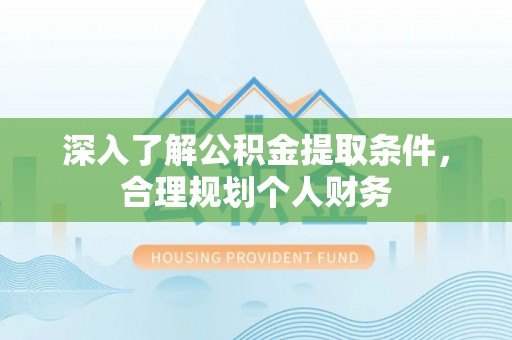 潮阳深入了解公积金提取条件，合理规划个人财务