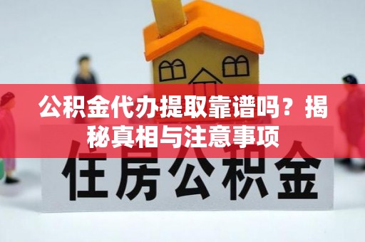 潮阳公积金代办提取靠谱吗？揭秘真相与注意事项