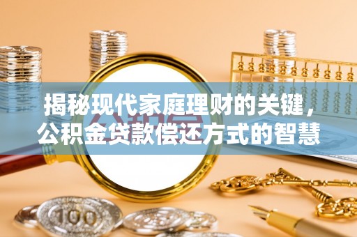 潮阳揭秘现代家庭理财的关键，公积金贷款偿还方式的智慧选择