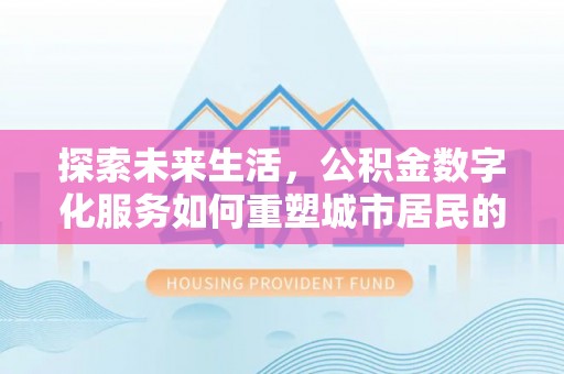 潮阳探索未来生活，公积金数字化服务如何重塑城市居民的财务管理