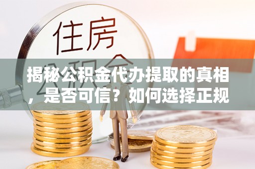 潮阳揭秘公积金代办提取的真相，是否可信？如何选择正规服务？