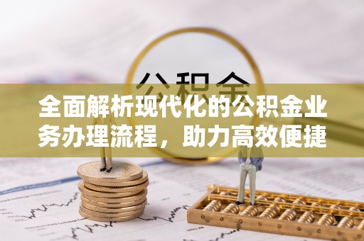 潮阳全面解析现代化的公积金业务办理流程，助力高效便捷生活