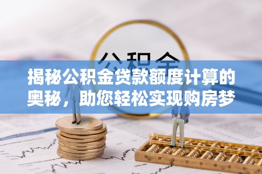 潮阳揭秘公积金贷款额度计算的奥秘，助您轻松实现购房梦想