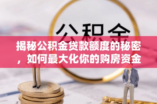 潮阳揭秘公积金贷款额度的秘密，如何最大化你的购房资金
