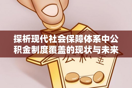 潮阳探析现代社会保障体系中公积金制度覆盖的现状与未来
