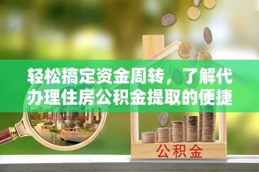 潮阳轻松搞定资金周转，了解代办理住房公积金提取的便捷之道