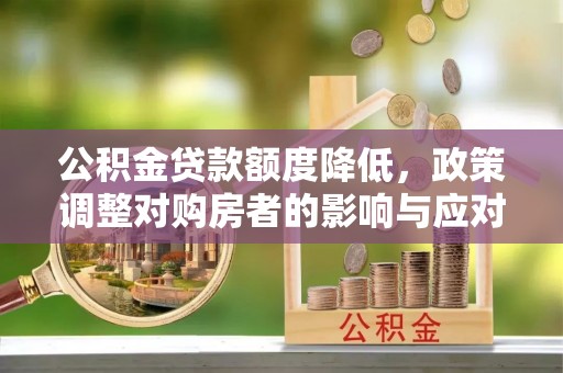 潮阳公积金贷款额度降低，政策调整对购房者的影响与应对策略