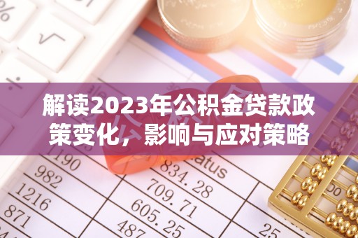 潮阳解读2023年公积金贷款政策变化，影响与应对策略