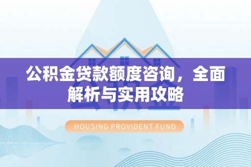 潮阳公积金贷款额度咨询，全面解析与实用攻略