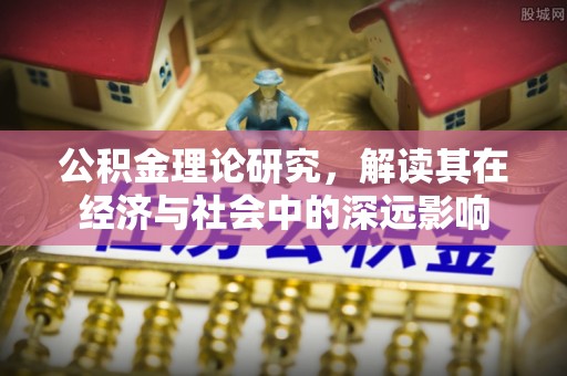 潮阳公积金理论研究，解读其在经济与社会中的深远影响