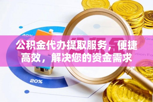 潮阳公积金代办提取服务，便捷高效，解决您的资金需求