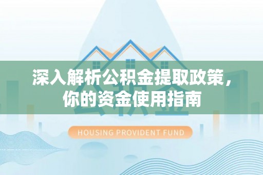 潮阳深入解析公积金提取政策，你的资金使用指南