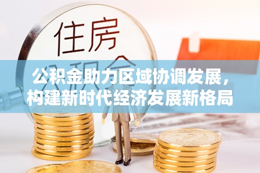 潮阳公积金助力区域协调发展，构建新时代经济发展新格局