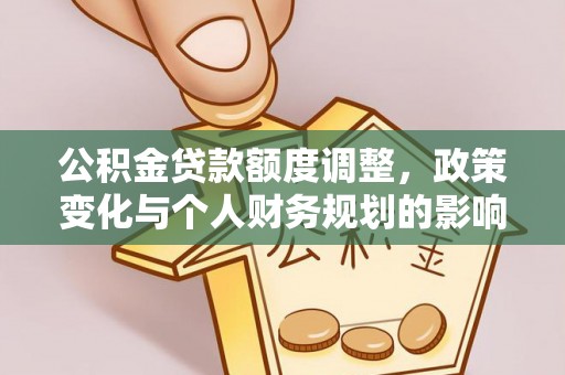 潮阳公积金贷款额度调整，政策变化与个人财务规划的影响分析