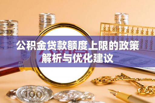 潮阳公积金贷款额度上限的政策解析与优化建议