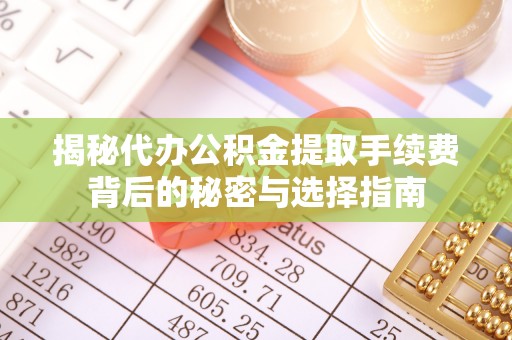潮阳揭秘代办公积金提取手续费背后的秘密与选择指南